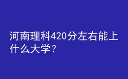 河南理科420分左右能上什么大學(xué)？
