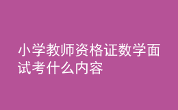 小學(xué)教師資格證數(shù)學(xué)面試考什么內(nèi)容