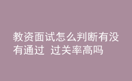 教資面試怎么判斷有沒(méi)有通過(guò) 過(guò)關(guān)率高嗎