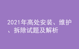 2021年高處安裝、維護、拆除試題及解析及高處安裝、維護、拆除復(fù)審考試