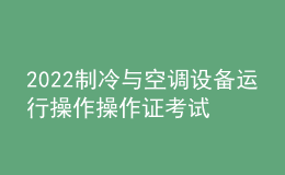 2022制冷與空調(diào)設(shè)備運(yùn)行操作操作證考試題庫(kù)及模擬考試