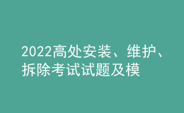2022高處安裝、維護(hù)、拆除考試試題及模擬考試