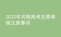 2022年河南高考志愿填報注意事項