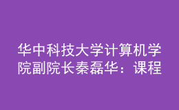華中科技大學(xué)計算機(jī)學(xué)院副院長秦磊華：課程是人才培養(yǎng)的核心載體，“智能基座”全方位助力高校課程建設(shè)