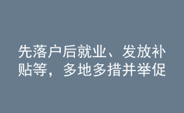 先落戶后就業(yè)、發(fā)放補(bǔ)貼等，多地多措并舉促高校畢業(yè)生就業(yè)