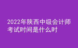 2022年陜西中級會計師考試時間是什么時候