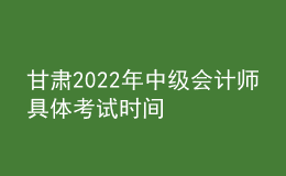 甘肅2022年中級(jí)會(huì)計(jì)師具體考試時(shí)間