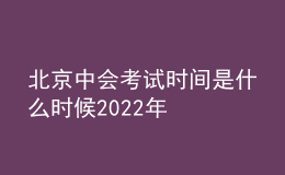 北京中會考試時間是什么時候2022年
