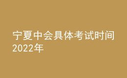 寧夏中會具體考試時間2022年