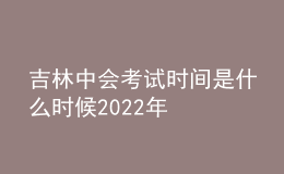 吉林中會考試時間是什么時候2022年