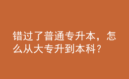錯過了普通專升本，怎么從大專升到本科？ 