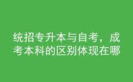 統(tǒng)招專升本與自考，成考本科的區(qū)別體現(xiàn)在哪里？ 
