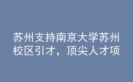 蘇州支持南京大學(xué)蘇州校區(qū)引才，頂尖人才項(xiàng)目經(jīng)費(fèi)最高五千萬(wàn)