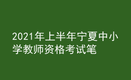 2021年上半年寧夏中小學(xué)教師資格考試筆試時(shí)間為3月13日
