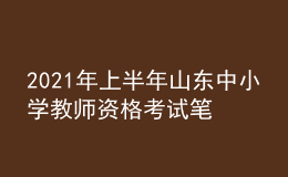 2021年上半年山東中小學(xué)教師資格考試筆試時間為3月13日