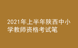 2021年上半年陜西中小學教師資格考試筆試時間為3月13日