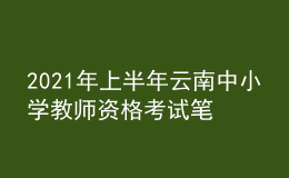 2021年上半年云南中小學教師資格考試筆試時間為3月13日