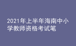 2021年上半年海南中小學(xué)教師資格考試筆試時(shí)間為3月13日