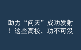 助力“問天”成功發(fā)射！這些高校，功不可沒