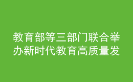 教育部等三部門聯(lián)合舉辦新時代教育高質(zhì)量發(fā)展專題研討班