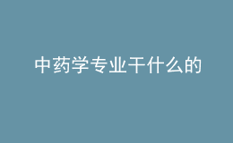 中藥學專業(yè)干什么的
