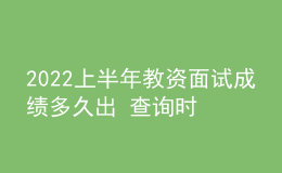 2022上半年教資面試成績(jī)多久出 查詢時(shí)間是哪天