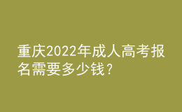重慶2022年成人高考報(bào)名需要多少錢？