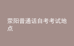 滎陽(yáng)普通話自考考試地點(diǎn)