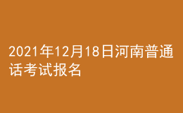 2021年12月18日河南普通話考試報名通知