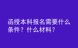 函授本科報(bào)名需要什么條件？什么材料？