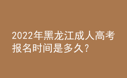 2022年黑龍江成人高考報(bào)名時(shí)間是多久？考試時(shí)間是多久？