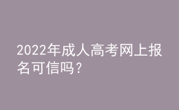 2022年成人高考網(wǎng)上報名可信嗎？