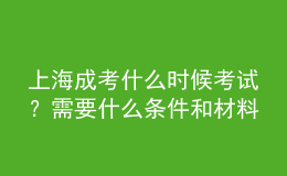 上海成考什么時(shí)候考試？需要什么條件和材料？