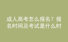 成人高考怎么報(bào)名？報(bào)名時(shí)間及考試是什么時(shí)候？