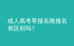 成人高考早報名晚報名有區(qū)別嗎？