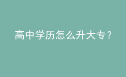高中學(xué)歷怎么升大專？