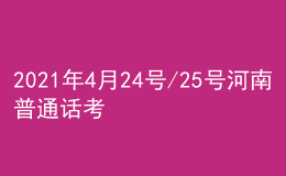 2021年4月24號/25號河南普通話考試報名進(jìn)行中