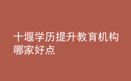 十堰學(xué)歷提升教育機(jī)構(gòu)哪家好點(diǎn)