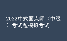 2022中式面點師（中級）考試題模擬考試題庫模擬考試平臺操作