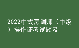 2022中式烹調(diào)師（中級(jí)）操作證考試題及答案