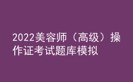 2022美容師（高級）操作證考試題庫模擬考試平臺操作