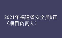 2021年福建省安全員B證（項目負(fù)責(zé)人）考試試題及福建省安全員B證（項目負(fù)責(zé)人）作業(yè)模擬考試