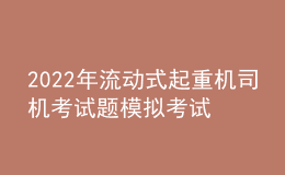 2022年流動式起重機司機考試題模擬考試題庫及模擬考試