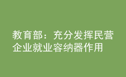 教育部：充分發(fā)揮民營(yíng)企業(yè)就業(yè)容納器作用