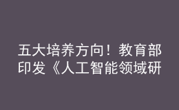 五大培養(yǎng)方向！教育部印發(fā)《人工智能領(lǐng)域研究生指導(dǎo)性培養(yǎng)方案（試行）》