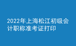 2022年上海松江初級(jí)會(huì)計(jì)職稱(chēng)準(zhǔn)考證打印入口已開(kāi)通（7月29日至8月3日）
