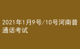 2021年1月9號/10號河南普通話考試報名進(jìn)行中