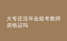 大專還沒(méi)畢業(yè)能考教師資格證嗎