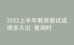 2022上半年教資面試成績(jī)多久出 查詢時(shí)間是哪天