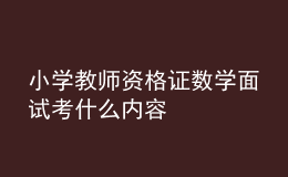 小學(xué)教師資格證數(shù)學(xué)面試考什么內(nèi)容
